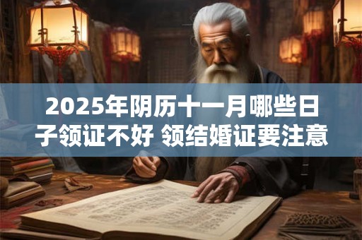 2025年阴历十一月哪些日子领证不好 领结婚证要注意