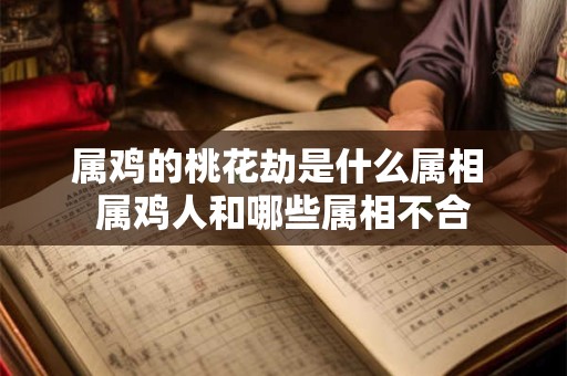 属鸡的桃花劫是什么属相 属鸡人和哪些属相不合