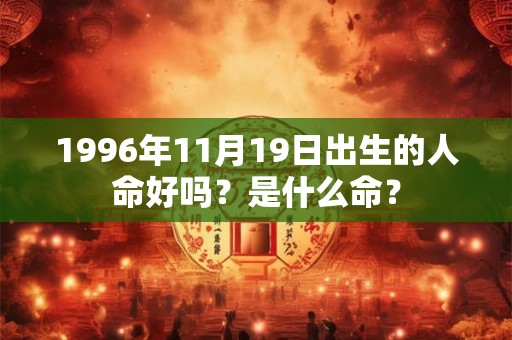 1996年11月19日出生的人命好吗？是什么命？