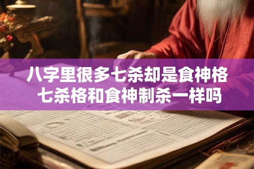 八字里很多七杀却是食神格 七杀格和食神制杀一样吗