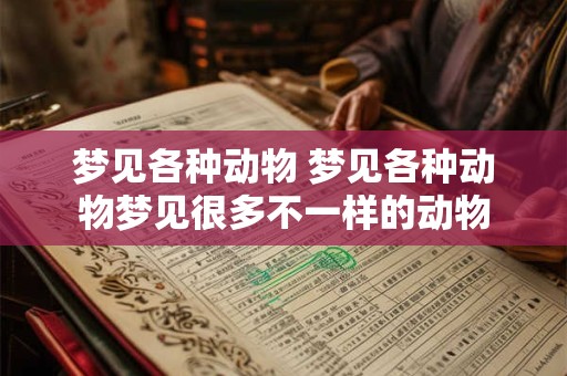 梦见各种动物 梦见各种动物梦见很多不一样的动物
