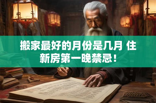 搬家最好的月份是几月 住新房第一晚禁忌！