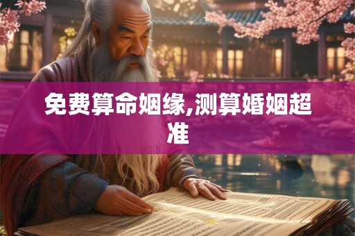 详细阅读:免费算命姻缘,测算婚姻超准 免费算命姻缘,测算婚姻超准