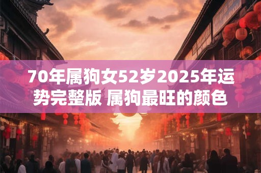 70年属狗女52岁2025年运势完整版 属狗最旺的颜色是什么