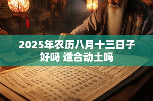 2025年农历八月十三日子好吗 适合动土吗