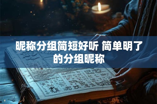 昵称分组简短好听 简单明了的分组昵称