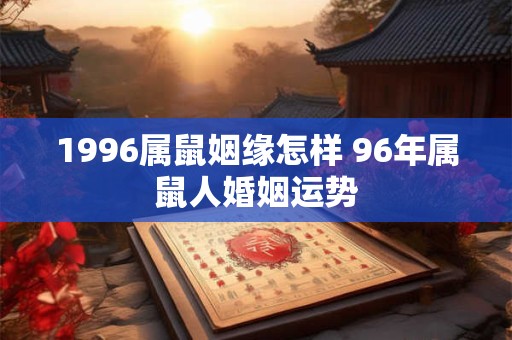 1996属鼠姻缘怎样 96年属鼠人婚姻运势