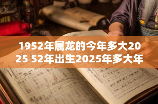 1952年属龙的今年多大2025 52年出生2025年多大年龄