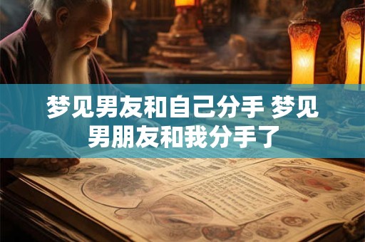 梦见男友和自己分手 梦见男朋友和我分手了