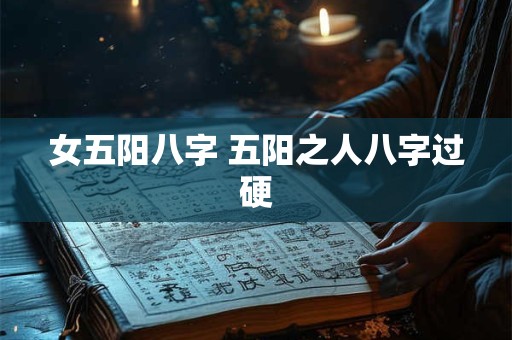 女五阳八字 五阳之人八字过硬