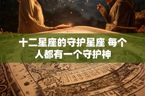 十二星座的守护星座 每个人都有一个守护神