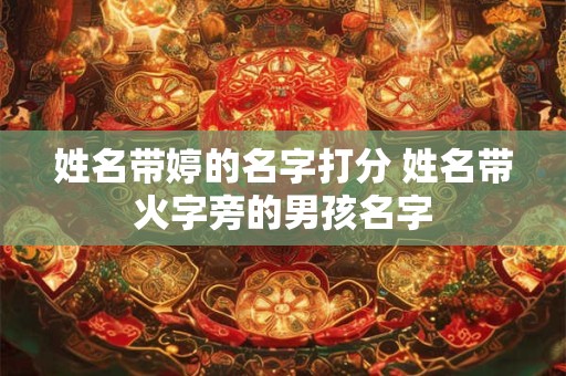 姓名带婷的名字打分 姓名带火字旁的男孩名字