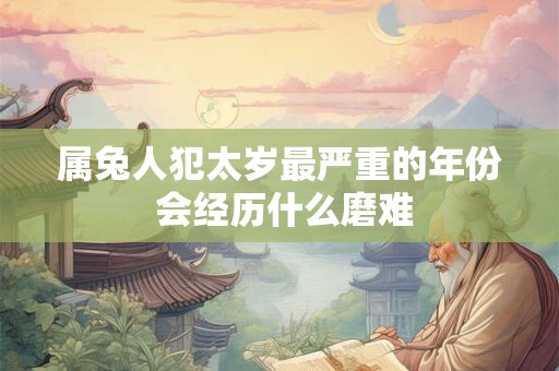 属兔人犯太岁最严重的年份 会经历什么磨难