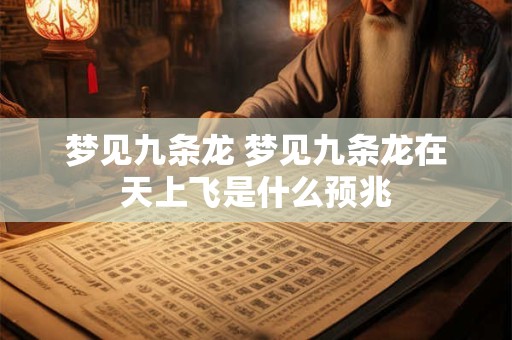 梦见九条龙 梦见九条龙在天上飞是什么预兆