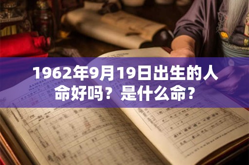 1962年9月19日出生的人命好吗？是什么命？