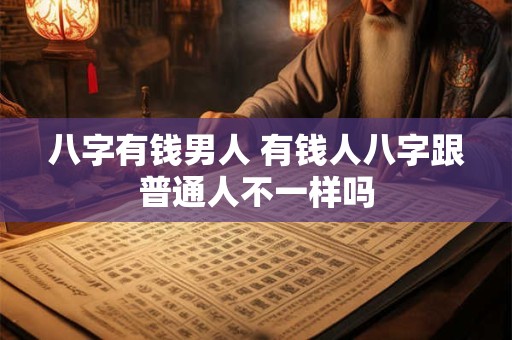 八字有钱男人 有钱人八字跟普通人不一样吗