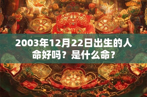 2003年12月22日出生的人命好吗？是什么命？