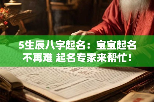 5生辰八字起名:宝宝起名不再难 起名专家来帮忙! 5生辰八字起名:宝宝起名不再难 起名专家来帮忙!