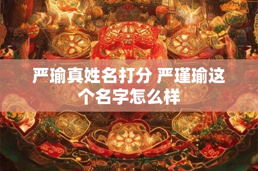 严瑜真姓名打分 严瑾瑜这个名字怎么样
