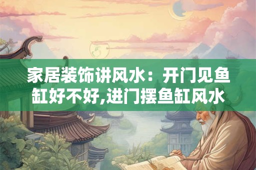 家居装饰讲风水：开门见鱼缸好不好,进门摆鱼缸风水好不好