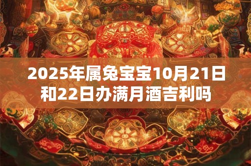 2025年属兔宝宝10月21日和22日办满月酒吉利吗