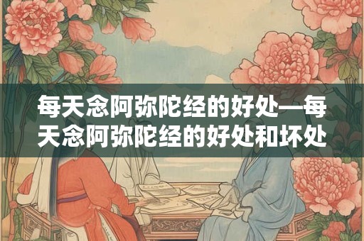 每天念阿弥陀经的好处—每天念阿弥陀经的好处和坏处