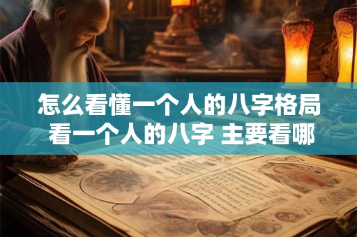 怎么看懂一个人的八字格局 看一个人的八字 主要看哪几方面