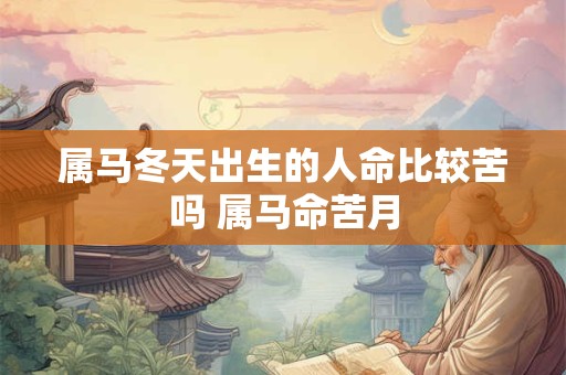 属马冬天出生的人命比较苦吗 属马命苦月