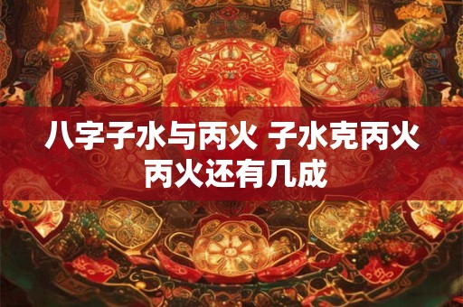 八字子水与丙火 子水克丙火 丙火还有几成