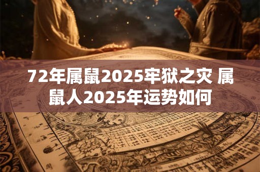 72年属鼠2025牢狱之灾 属鼠人2025年运势如何