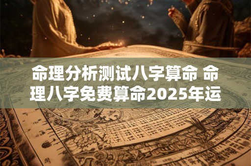 命理分析测试八字算命 命理八字免费算命2025年运势