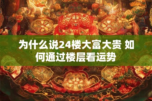 为什么说24楼大富大贵 如何通过楼层看运势