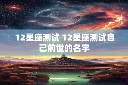 12星座测试 12星座测试自己前世的名字