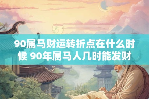 90属马财运转折点在什么时候 90年属马人几时能发财