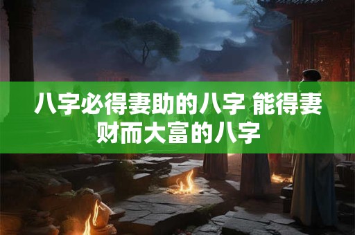 八字必得妻助的八字 能得妻财而大富的八字