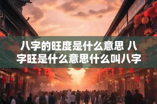 八字的旺度是什么意思 八字旺是什么意思什么叫八字
