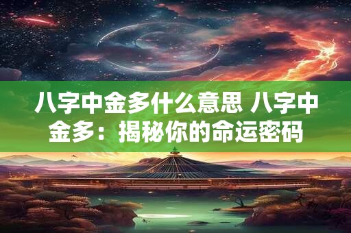 八字中金多什么意思 八字中金多:揭秘你的命运密码 八字中金多什么意思 八字中金多:揭秘你的命运密码