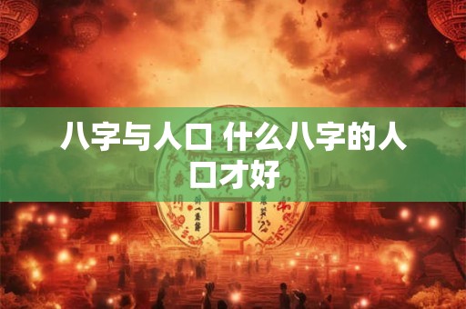 八字与人口 什么八字的人口才好