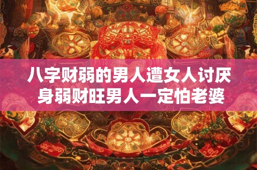 八字财弱的男人遭女人讨厌 身弱财旺男人一定怕老婆吗