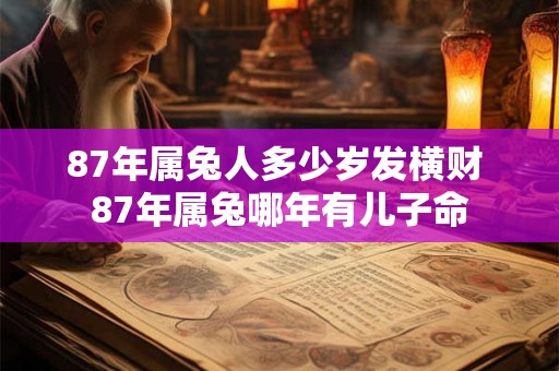 87年属兔人多少岁发横财 87年属兔哪年有儿子命