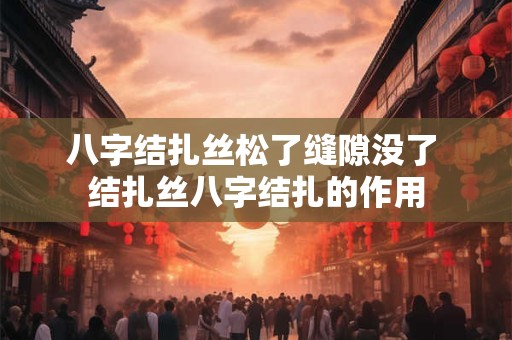 八字结扎丝松了缝隙没了 结扎丝八字结扎的作用