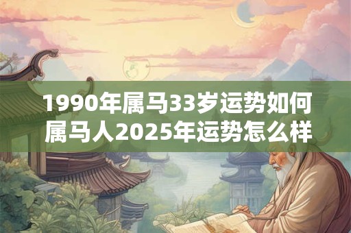 1990年属马33岁运势如何 属马人2025年运势怎么样