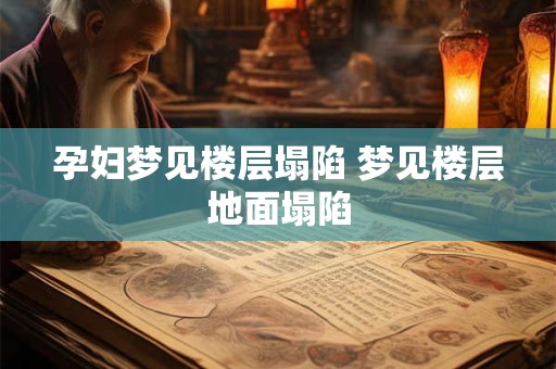 孕妇梦见楼层塌陷 梦见楼层地面塌陷