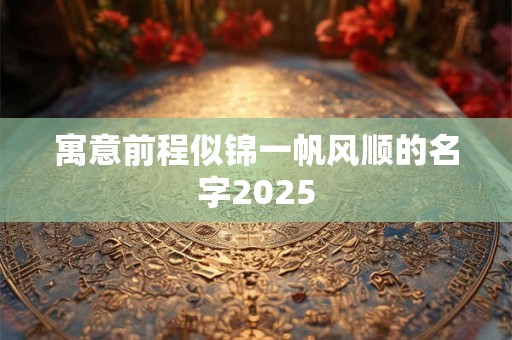 寓意前程似锦一帆风顺的名字2025