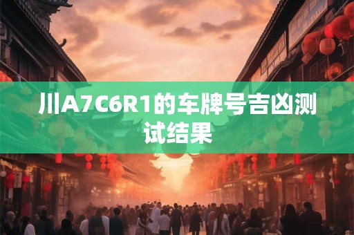 川A7C6R1的车牌号吉凶测试结果