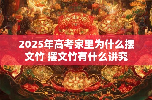 2025年高考家里为什么摆文竹 摆文竹有什么讲究