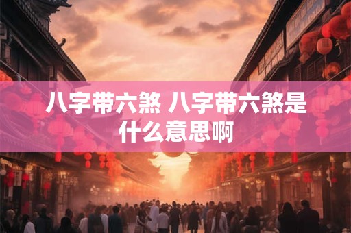 八字带六煞 八字带六煞是什么意思啊