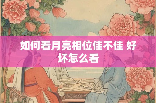 如何看月亮相位佳不佳 好坏怎么看