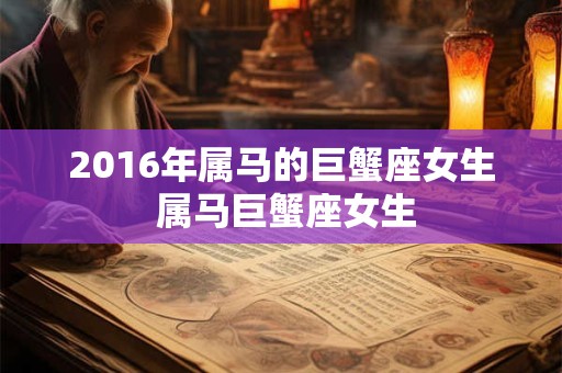 2016年属马的巨蟹座女生 属马巨蟹座女生