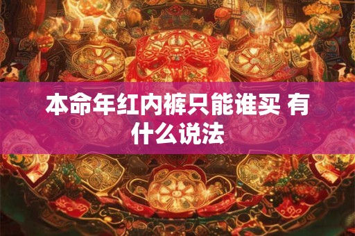 本命年红内裤只能谁买 有什么说法 本命年红内裤只能谁买 有什么说法